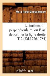 Cover image for La Fortification Perpendiculaire, Ou Essai de Fortifier La Ligne Droite. T 2 (Ed.1776-1784)