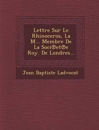 Lettre Sur Le Rhinoceros, La M... Membre de La Soci Et E Roy. de Londres...