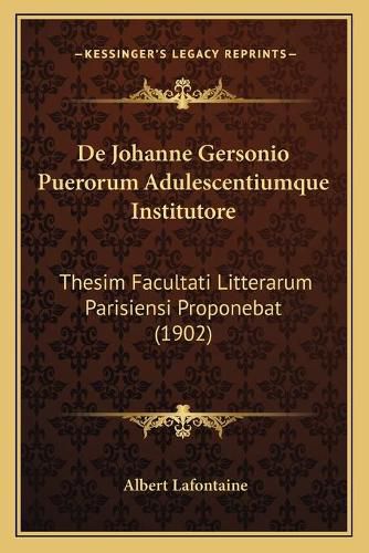 Cover image for de Johanne Gersonio Puerorum Adulescentiumque Institutore: Thesim Facultati Litterarum Parisiensi Proponebat (1902)