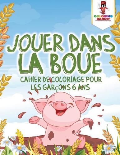 Jouer Dans la Boue: Cahier de Coloriage pour les Garcons 6 Ans