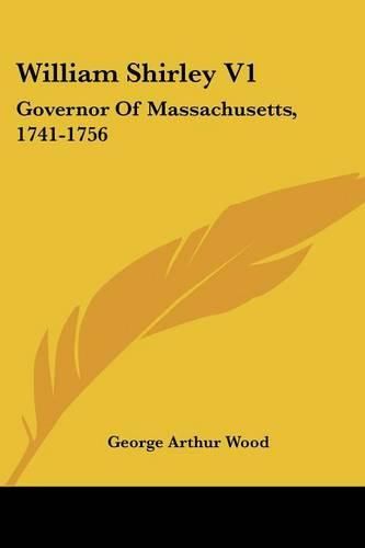 William Shirley V1: Governor of Massachusetts, 1741-1756: A History (1920)