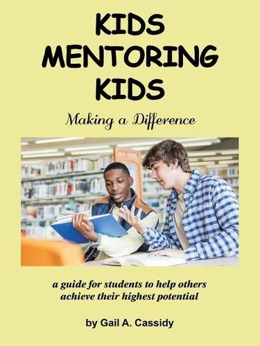 Cover image for Kids Mentoring Kids: Making a Difference a Guide for Students to Help Others Achieve Their Highest Potential