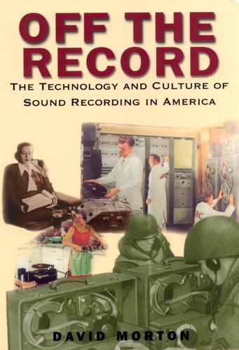 Cover image for Off the Record: The Technology and Culture of Sound Recording in America