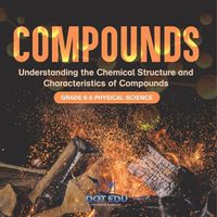 Cover image for Compounds Understanding the Chemical Structure and Characteristics of Compounds Grade 6-8 Physical Science