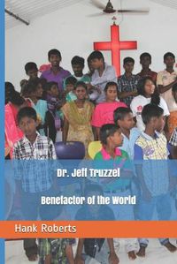 Cover image for Dr. Jeff Truzzel, Benefactor of the World