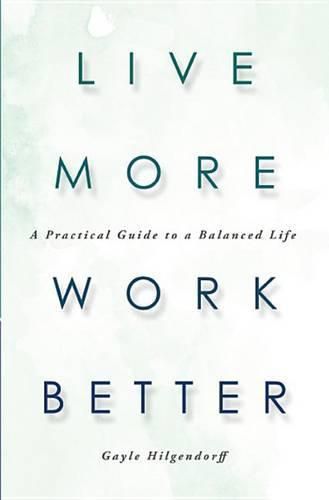 Cover image for Live More, Work Better: A Practical Guide to a Balanced Life