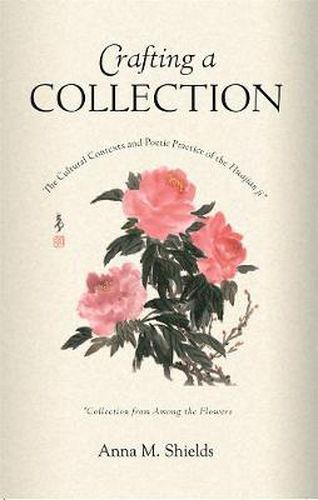 Crafting a Collection: The Cultural Contexts and Poetic Practice of the Huajian ji (Collection from Among the Flowers)