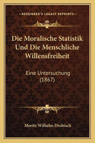 Cover image for Die Moralische Statistik Und Die Menschliche Willensfreiheit: Eine Untersuchung (1867)