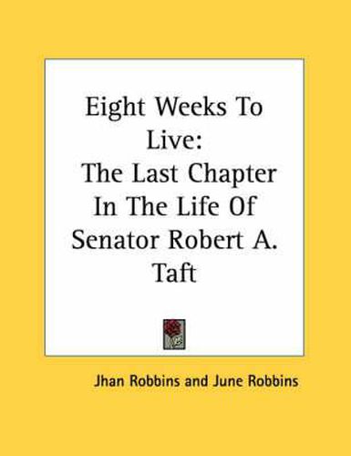 Eight Weeks to Live: The Last Chapter in the Life of Senator Robert A. Taft