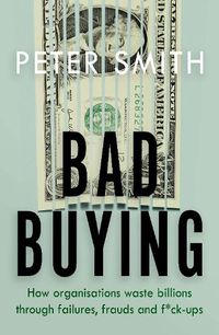 Cover image for Bad Buying: How organisations waste billions through failures, frauds and f*ck-ups