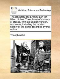 Cover image for Theophrastou Tou Eresiou Peri Ton Lithon Biblion. Theophrastus's History of Stones. with an English Version, and Notes, Including the Modern History of the Gems Described by That Author