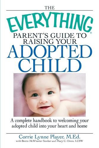 Cover image for The Everything  Parent's Guide to Raising Your Adopted Child: A Complete Handbook to Welcoming Your Adopted Child into Your Heart and Home