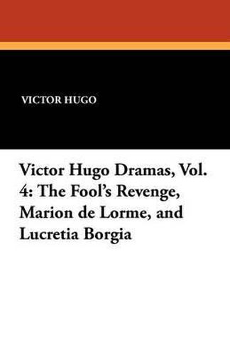 Cover image for Victor Hugo Dramas, Vol. 4: The Fool's Revenge, Marion de Lorme, and Lucretia Borgia