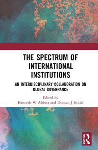 Cover image for The Spectrum of International Institutions: An Interdisciplinary Collaboration on Global Governance