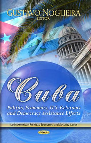 Cover image for Cuba: Politics, Economics, U.S. Relations & Democracy Assistance Efforts