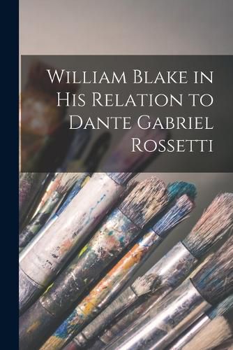 William Blake in his Relation to Dante Gabriel Rossetti