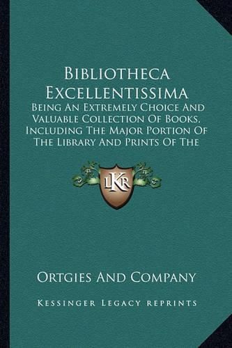 Cover image for Bibliotheca Excellentissima: Being an Extremely Choice and Valuable Collection of Books, Including the Major Portion of the Library and Prints of the Late Robert Lenox Kennedy (1889)