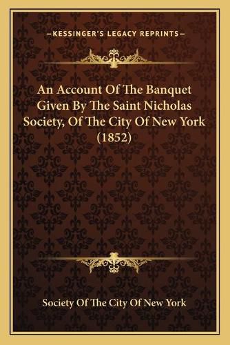 Cover image for An Account of the Banquet Given by the Saint Nicholas Society, of the City of New York (1852)