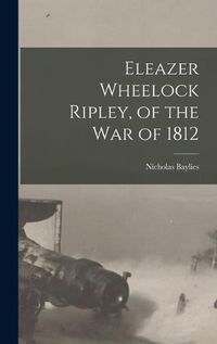 Cover image for Eleazer Wheelock Ripley, of the War of 1812