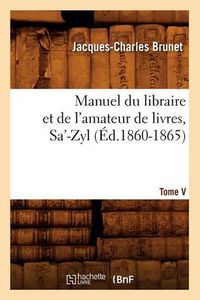 Cover image for Manuel Du Libraire Et de l'Amateur de Livres. Tome V, Sa'-Zyl (Ed.1860-1865)