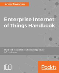 Cover image for Enterprise Internet of Things Handbook: Build end-to-end IoT solutions using popular IoT platforms
