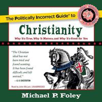 Cover image for The Politically Incorrect Guide to Christianity: Why It's True, Why It Matters, and Why It's Good for You