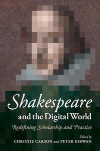 Cover image for Shakespeare and the Digital World: Redefining Scholarship and Practice