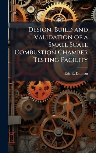 Cover image for Design, Build and Validation of a Small Scale Combustion Chamber Testing Facility