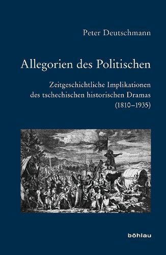 Allegorien Des Politischen: Zeitgeschichtliche Implikationen Des Tschechischen Historischen Dramas (1810-1935)