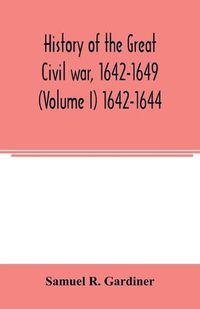 Cover image for History of the great civil war, 1642-1649 (Volume I) 1642-1644