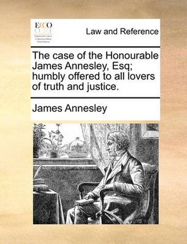 Cover image for The Case of the Honourable James Annesley, Esq; Humbly Offered to All Lovers of Truth and Justice.