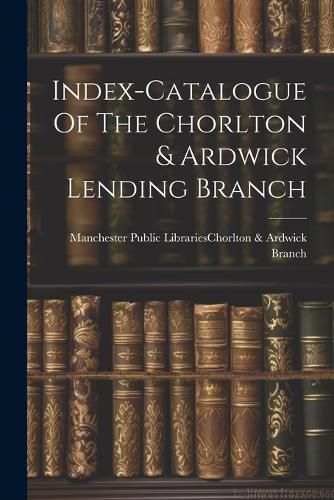 Cover image for Index-catalogue Of The Chorlton & Ardwick Lending Branch