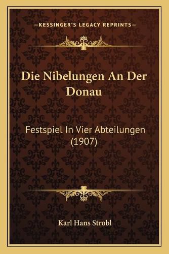 Die Nibelungen an Der Donau: Festspiel in Vier Abteilungen (1907)