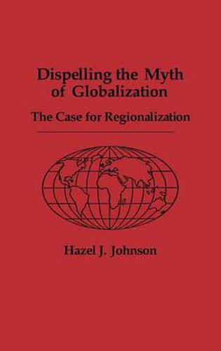 Cover image for Dispelling the Myth of Globalization: The Case for Regionalization