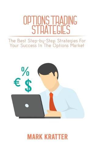 Cover image for Options Trading Strategies: The Best Step-by-Step Strategies For Your Success In The Options Market