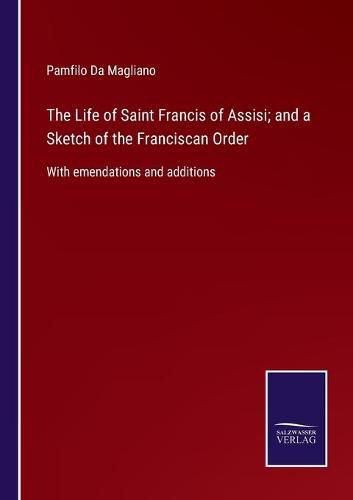 The Life of Saint Francis of Assisi; and a Sketch of the Franciscan Order: With emendations and additions