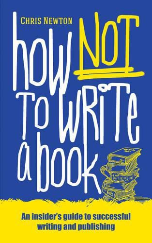 Cover image for How Not to Write a Book: An Insider's Guide to Successful Writing and Publishing for Beginners