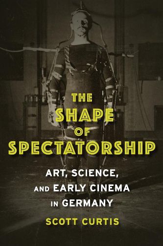 Cover image for The Shape of Spectatorship: Art, Science, and Early Cinema in Germany