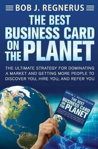 Cover image for The Best Business Card On The Planet: The Ultimate Strategy For Dominating a Market and Getting More People To Discover You, Hire You, and Refer You