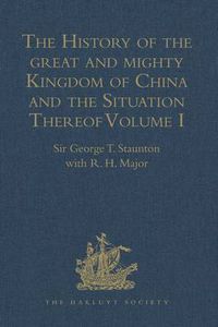 Cover image for The History of the great and mighty Kingdom of China and the Situation Thereof: Volume I: Compiled by the Padre Juan Gonzalez de Mendoza, and now Reprinted from the early Translation of R. Parke