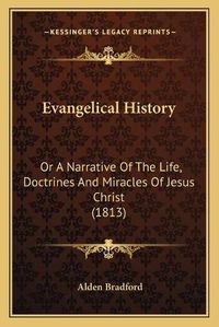 Cover image for Evangelical History: Or a Narrative of the Life, Doctrines and Miracles of Jesus Christ (1813)