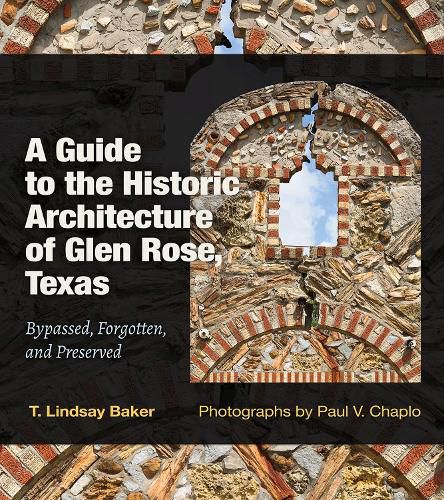 A Guide to the Historic Architecture of Glen Rose, Texas Volume 30: Bypassed, Forgotten, and Preserved