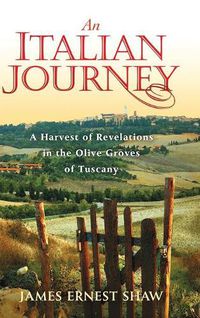 Cover image for An Italian Journey: A Harvest of Revelations in the Olive Groves of Tuscany