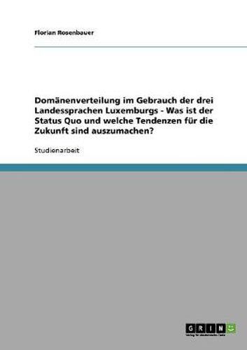 Cover image for Domanenverteilung im Gebrauch der drei Landessprachen Luxemburgs - Was ist der Status Quo und welche Tendenzen fur die Zukunft sind auszumachen?