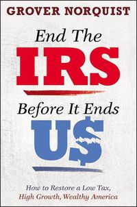 Cover image for End the IRS Before It Ends Us: How to Restore a Low Tax, High Growth, Wealthy America