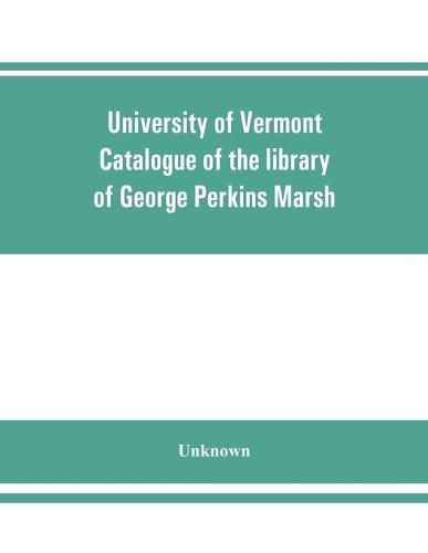 University of Vermont. Catalogue of the library of George Perkins Marsh