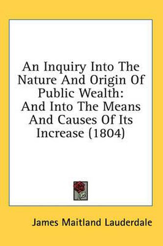 Cover image for An Inquiry Into the Nature and Origin of Public Wealth: And Into the Means and Causes of Its Increase (1804)