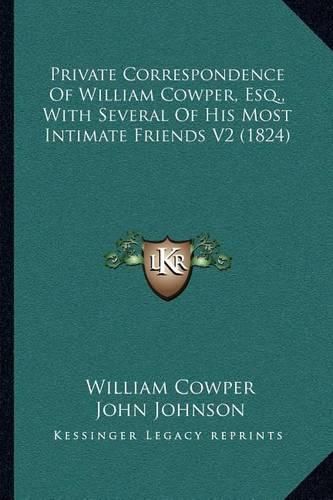 Private Correspondence of William Cowper, Esq., with Several of His Most Intimate Friends V2 (1824)