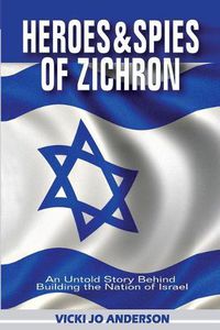 Cover image for Heroes and Spies of Zichron: An Untold Story Behind Building the Nation of Israel