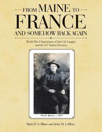 Cover image for From Maine to France and Somehow Back Again: World War I Experiences of John M. Longley and the 26th Yankee Division